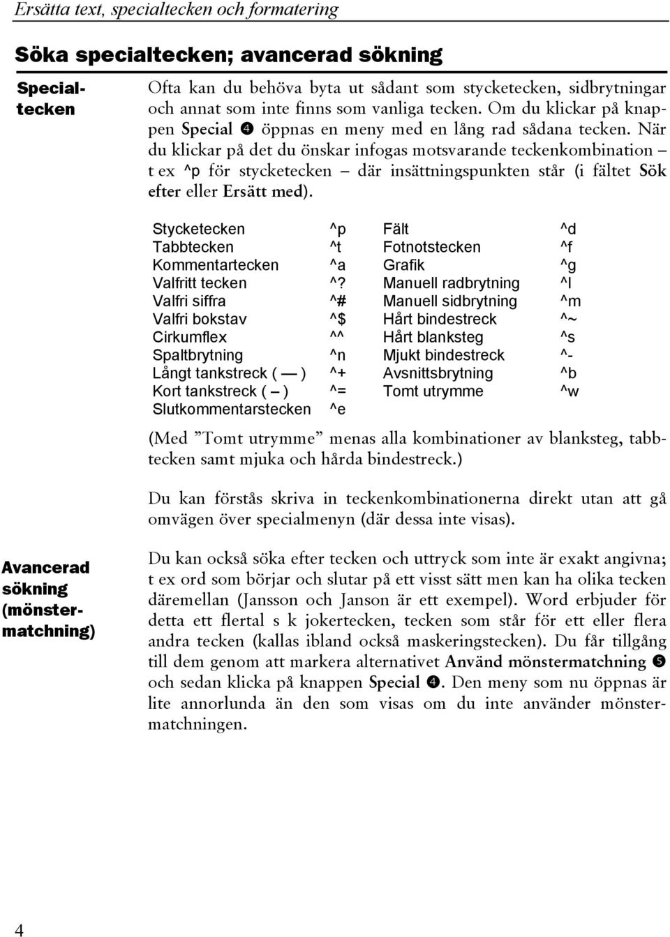 När du klickar på det du önskar infogas motsvarande teckenkombination t ex ^p för stycketecken där insättningspunkten står (i fältet Sök efter eller Ersätt med).