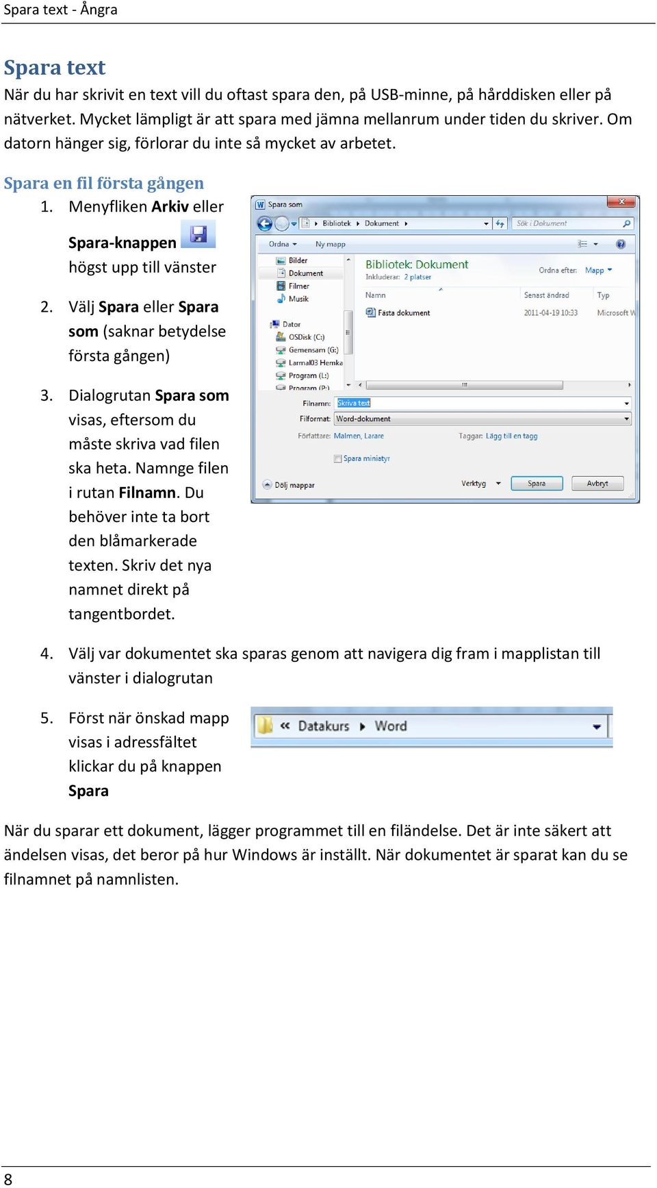 Menyfliken Arkiv eller Spara-knappen högst upp till vänster 2. Välj Spara eller Spara som (saknar betydelse första gången) 3. Dialogrutan Spara som visas, eftersom du måste skriva vad filen ska heta.