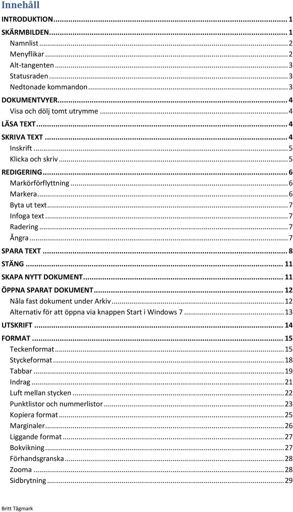 .. 11 SKAPA NYTT DOKUMENT... 11 ÖPPNA SPARAT DOKUMENT... 12 Nåla fast dokument under Arkiv... 12 Alternativ för att öppna via knappen Start i Windows 7... 13 UTSKRIFT... 14 FORMAT... 15 Teckenformat.