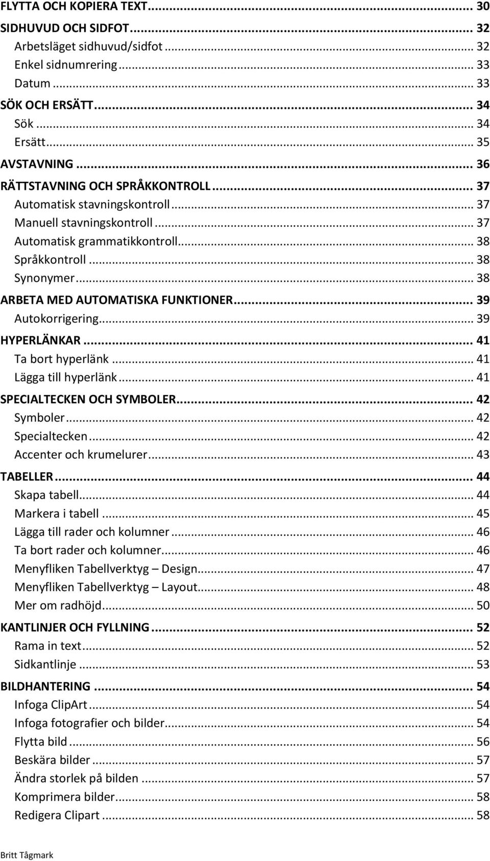 .. 38 ARBETA MED AUTOMATISKA FUNKTIONER... 39 Autokorrigering... 39 HYPERLÄNKAR... 41 Ta bort hyperlänk... 41 Lägga till hyperlänk... 41 SPECIALTECKEN OCH SYMBOLER... 42 Symboler... 42 Specialtecken.