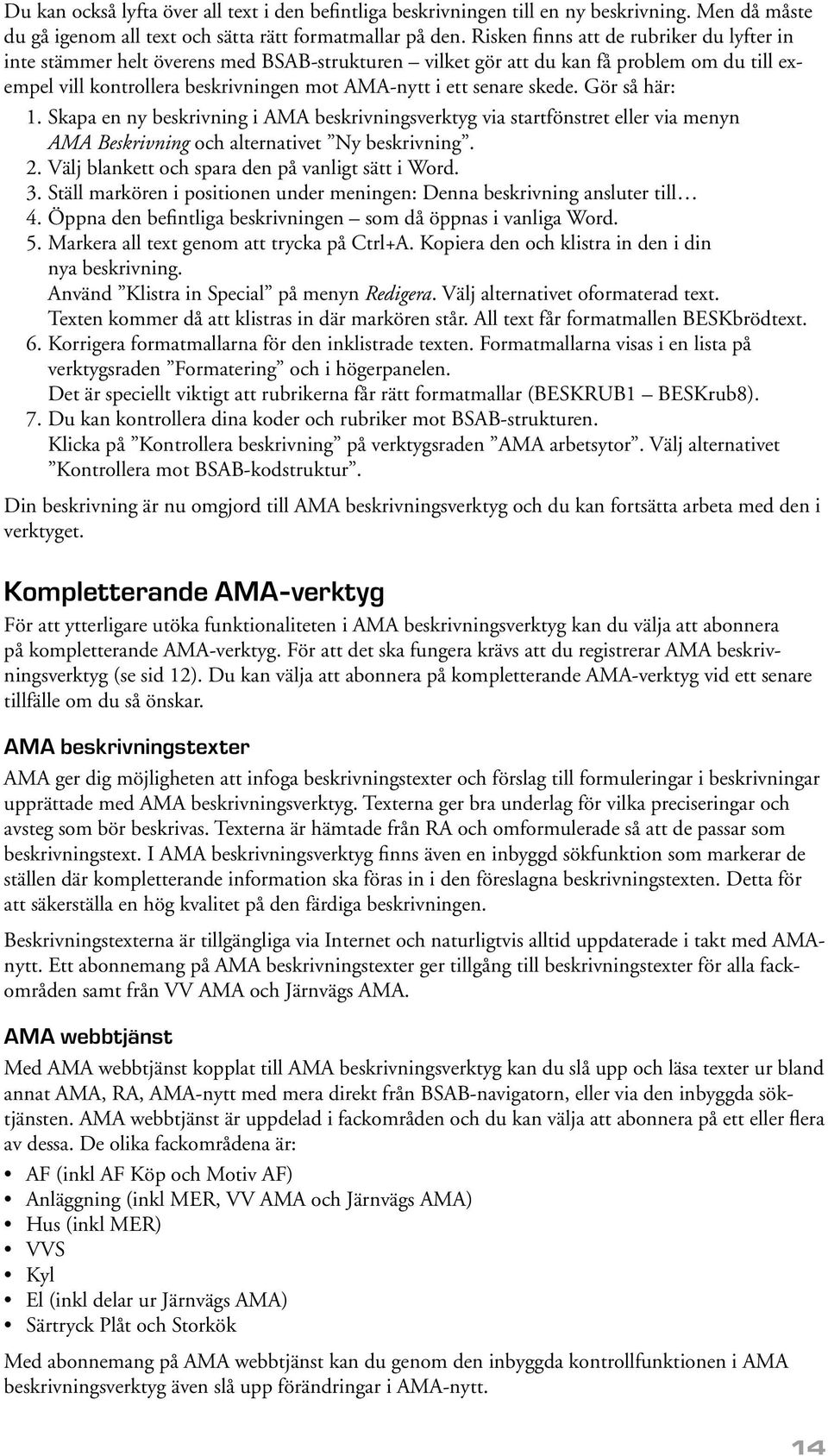 skede. Gör så här: 1. Skapa en ny beskrivning i AMA beskrivningsverktyg via startfönstret eller via menyn AMA Beskrivning och alternativet Ny beskrivning. 2.