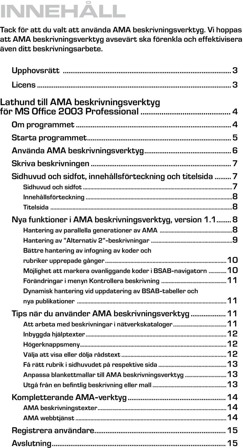 .. 7 Sidhuvud och sidfot, innehållsförteckning och titelsida... 7 Sidhuvud och sidfot...7 Innehållsförteckning...8 Titelsida...8 Nya funktioner i AMA beskrivningsverktyg, version 1.