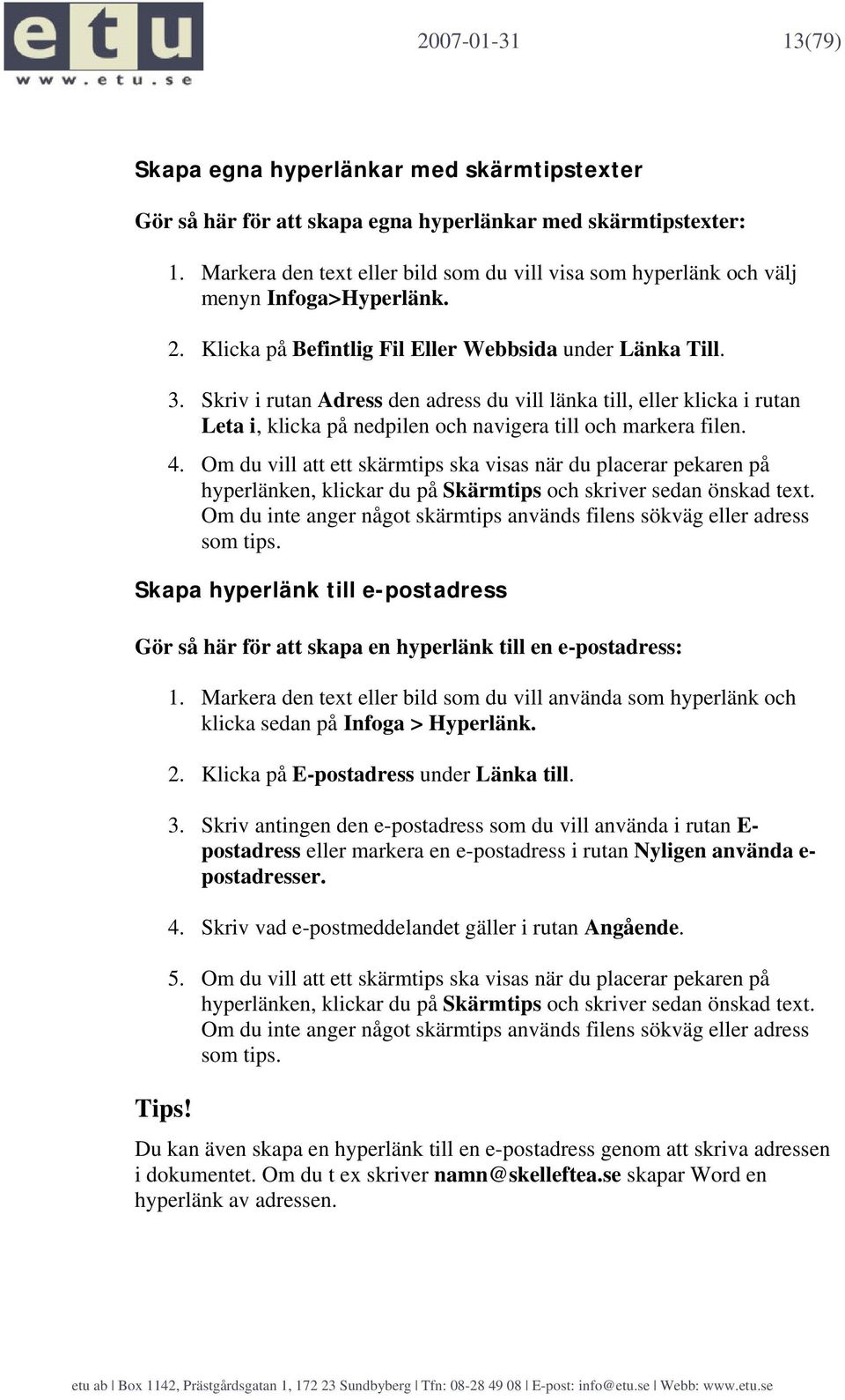 Skriv i rutan Adress den adress du vill länka till, eller klicka i rutan Leta i, klicka på nedpilen och navigera till och markera filen. 4.