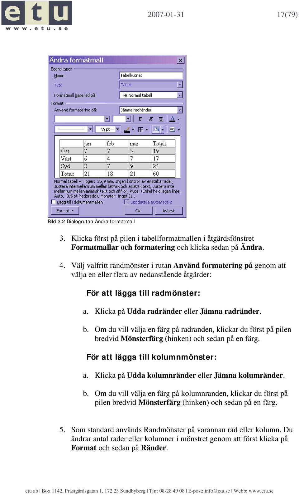 Om du vill välja en färg på radranden, klickar du först på pilen bredvid Mönsterfärg (hinken) och sedan på en färg. För att lägga till kolumnmönster: a.