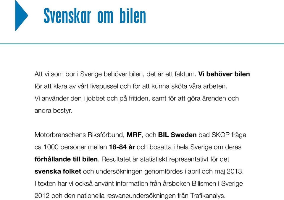Motorbranschens Riksförbund, MRF, och BIL Sweden bad SKOP fråga ca 1000 personer mellan 18-84 år och bosatta i hela Sverige om deras förhållande till bilen.