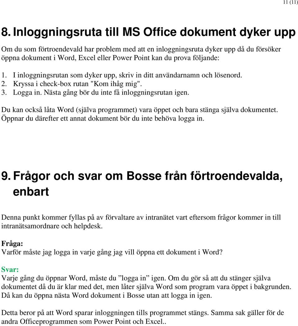 följande: 1. I inloggningsrutan som dyker upp, skriv in ditt användarnamn och lösenord. 2. Kryssa i check-box rutan "Kom ihåg mig". 3. Logga in. Nästa gång bör du inte få inloggningsrutan igen.