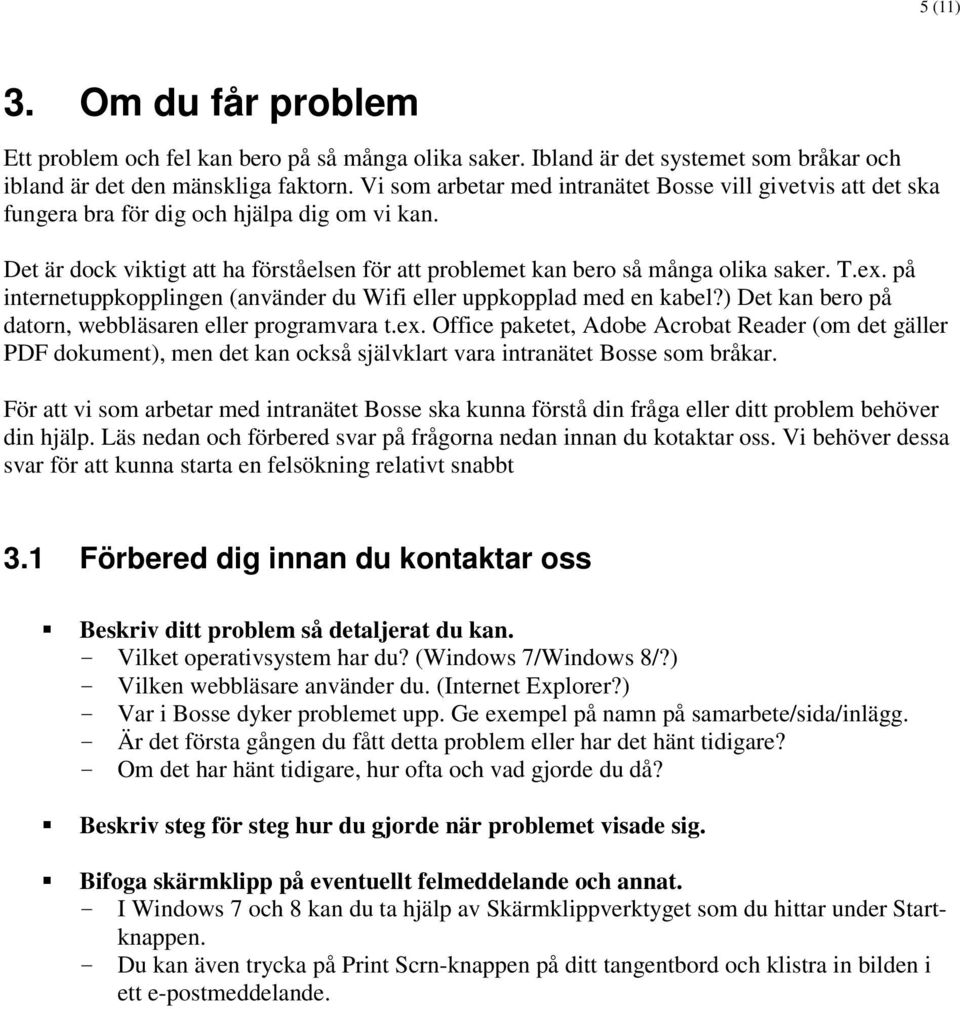 ex. på internetuppkopplingen (använder du Wifi eller uppkopplad med en kabel?) Det kan bero på datorn, webbläsaren eller programvara t.ex. Office paketet, Adobe Acrobat Reader (om det gäller PDF dokument), men det kan också självklart vara intranätet Bosse som bråkar.