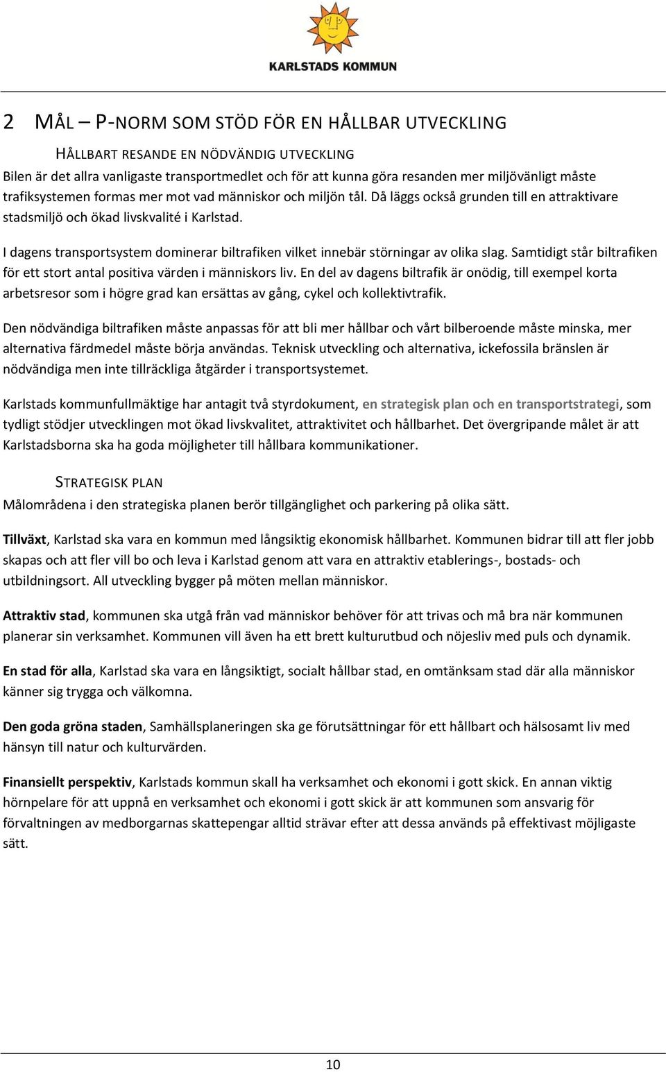 I dagens transportsystem dominerar biltrafiken vilket innebär störningar av olika slag. Samtidigt står biltrafiken för ett stort antal positiva värden i människors liv.