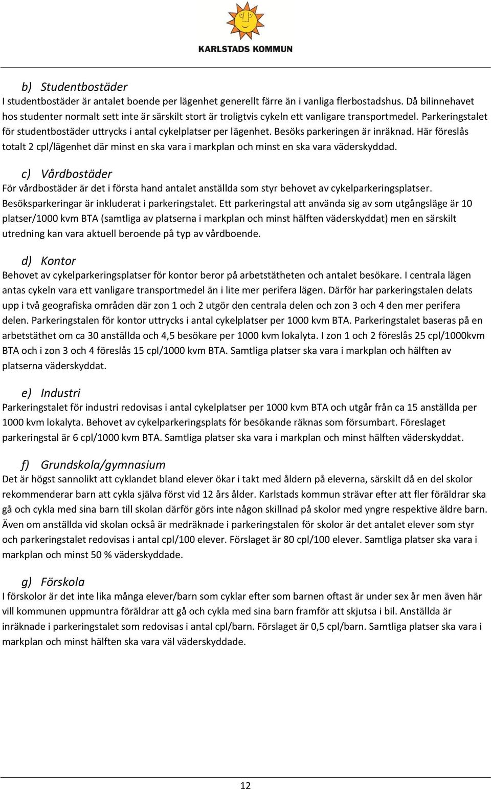 Besöks parkeringen är inräknad. Här föreslås totalt 2 cpl/lägenhet där minst en ska vara i markplan och minst en ska vara väderskyddad.