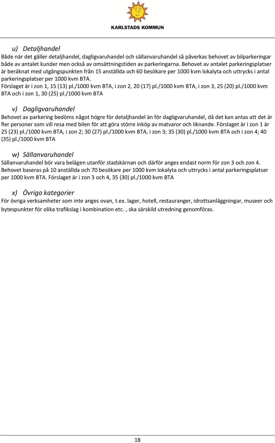 Förslaget är i zon 1, 15 (13) pl./1000 kvm BTA, i zon 2, 20 (17) pl./1000 kvm BTA, i zon 3, 25 (20) pl./1000 kvm BTA och i zon 1, 30 (25) pl.