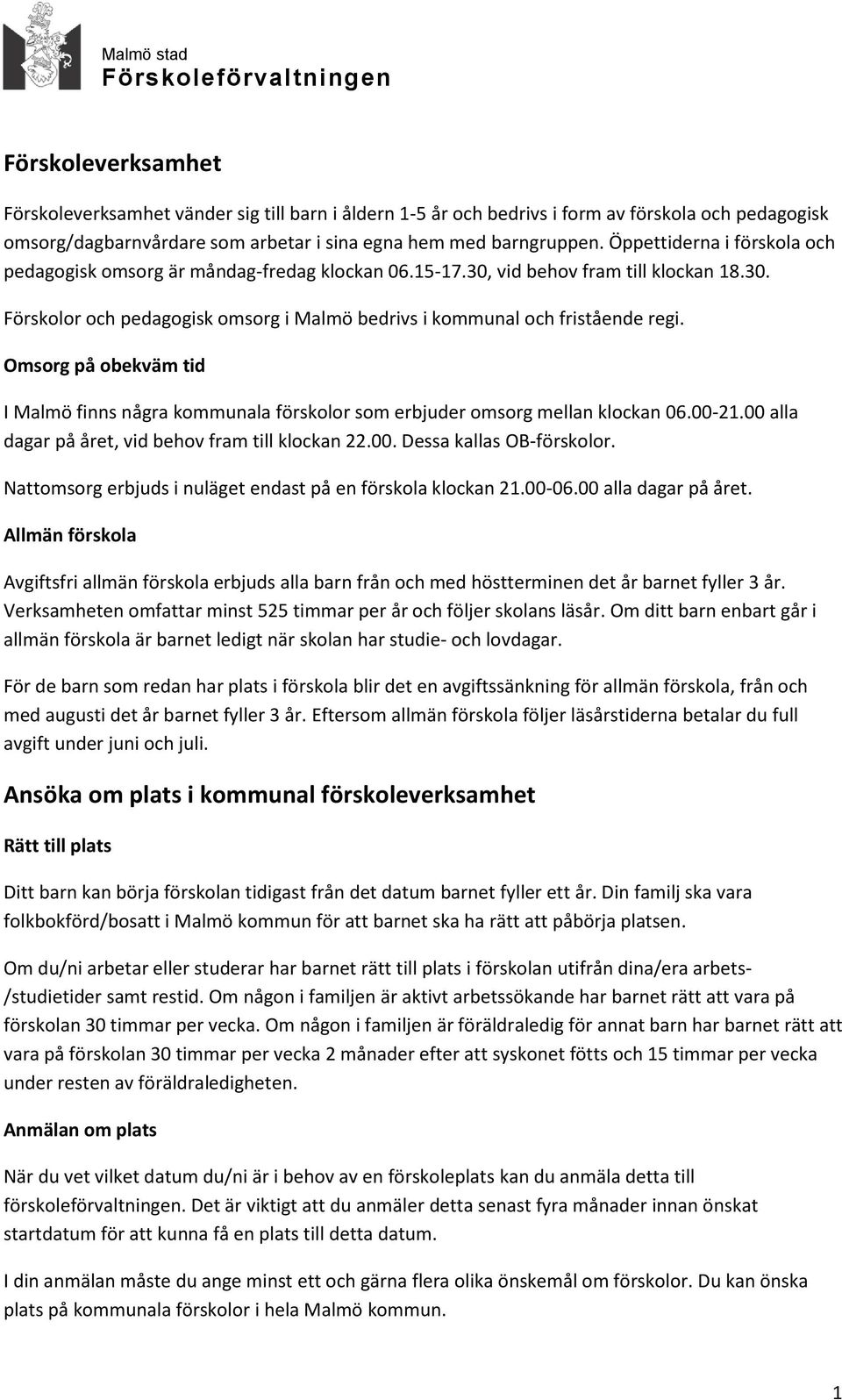 Omsorg på obekväm tid I Malmö finns några kommunala förskolor som erbjuder omsorg mellan klockan 06.00-21.00 alla dagar på året, vid behov fram till klockan 22.00. Dessa kallas OB-förskolor.