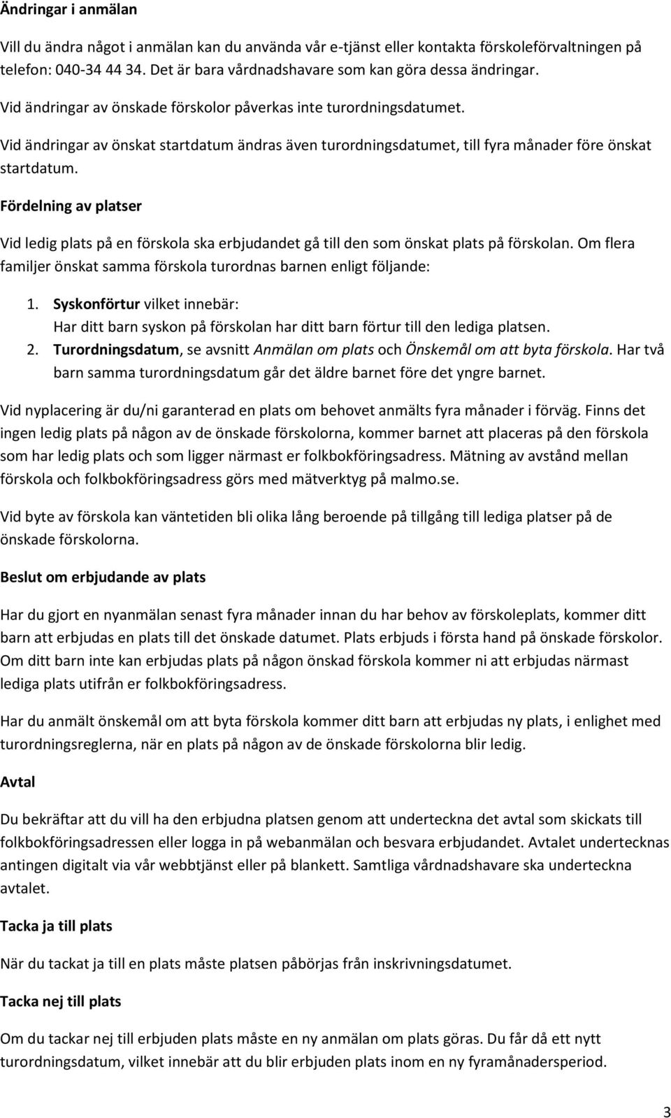 Fördelning av platser Vid ledig plats på en förskola ska erbjudandet gå till den som önskat plats på förskolan. Om flera familjer önskat samma förskola turordnas barnen enligt följande: 1.