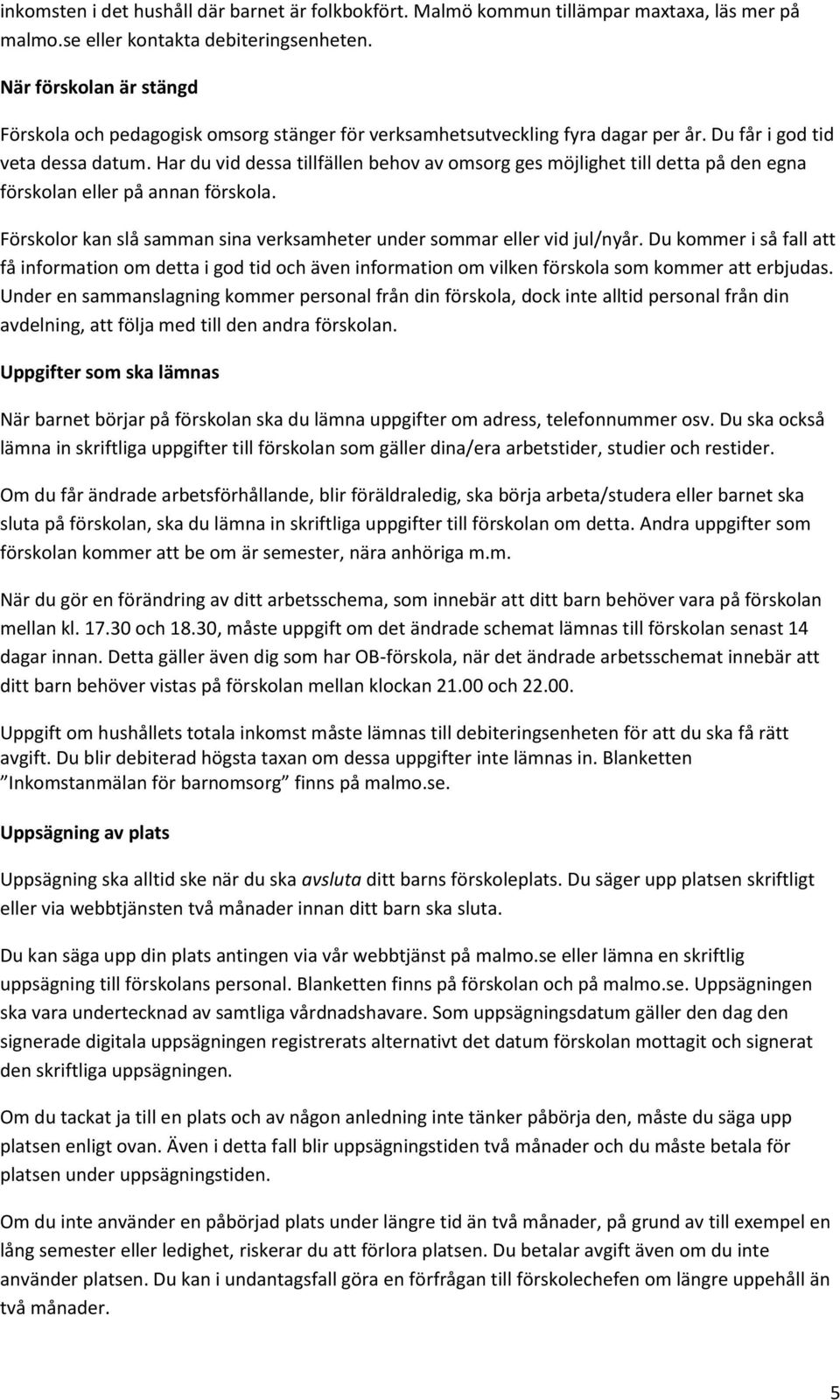 Har du vid dessa tillfällen behov av omsorg ges möjlighet till detta på den egna förskolan eller på annan förskola. Förskolor kan slå samman sina verksamheter under sommar eller vid jul/nyår.