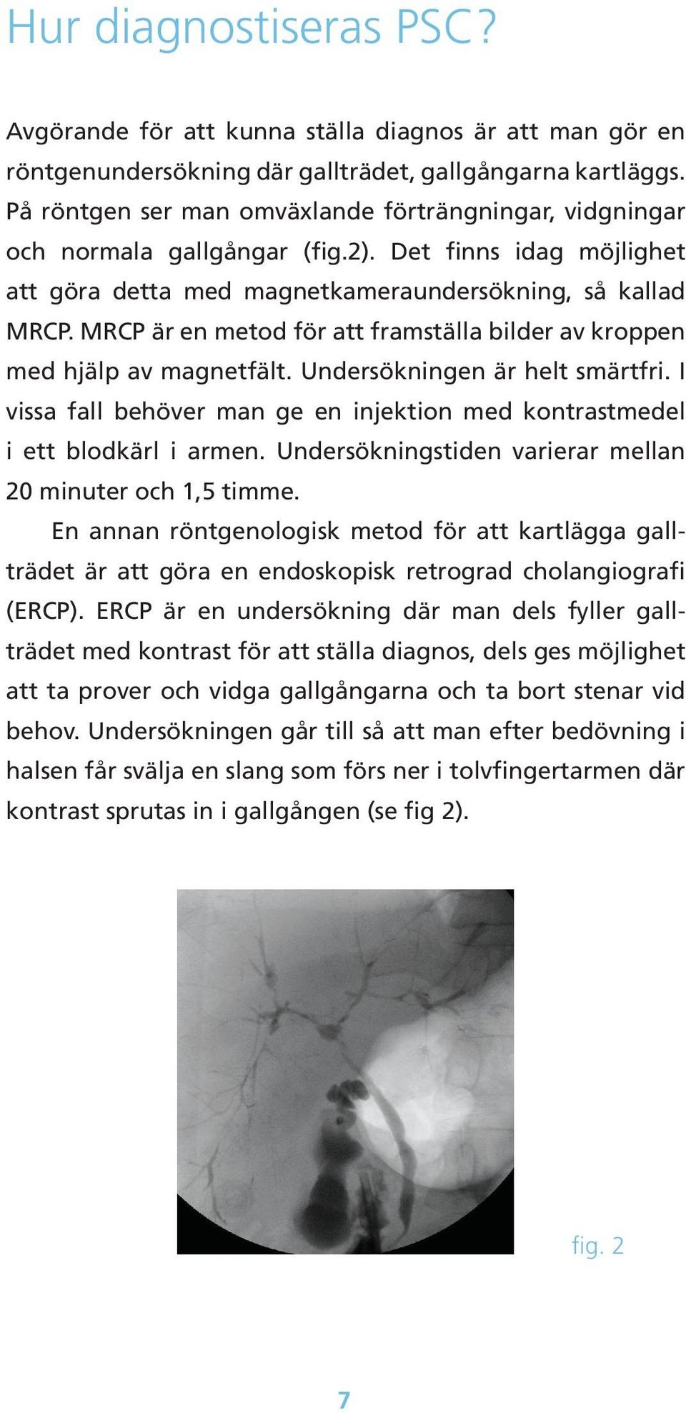 MRCP är en metod för att framställa bilder av kroppen med hjälp av magnetfält. Undersökningen är helt smärtfri. I vissa fall behöver man ge en injektion med kontrastmedel i ett blodkärl i armen.