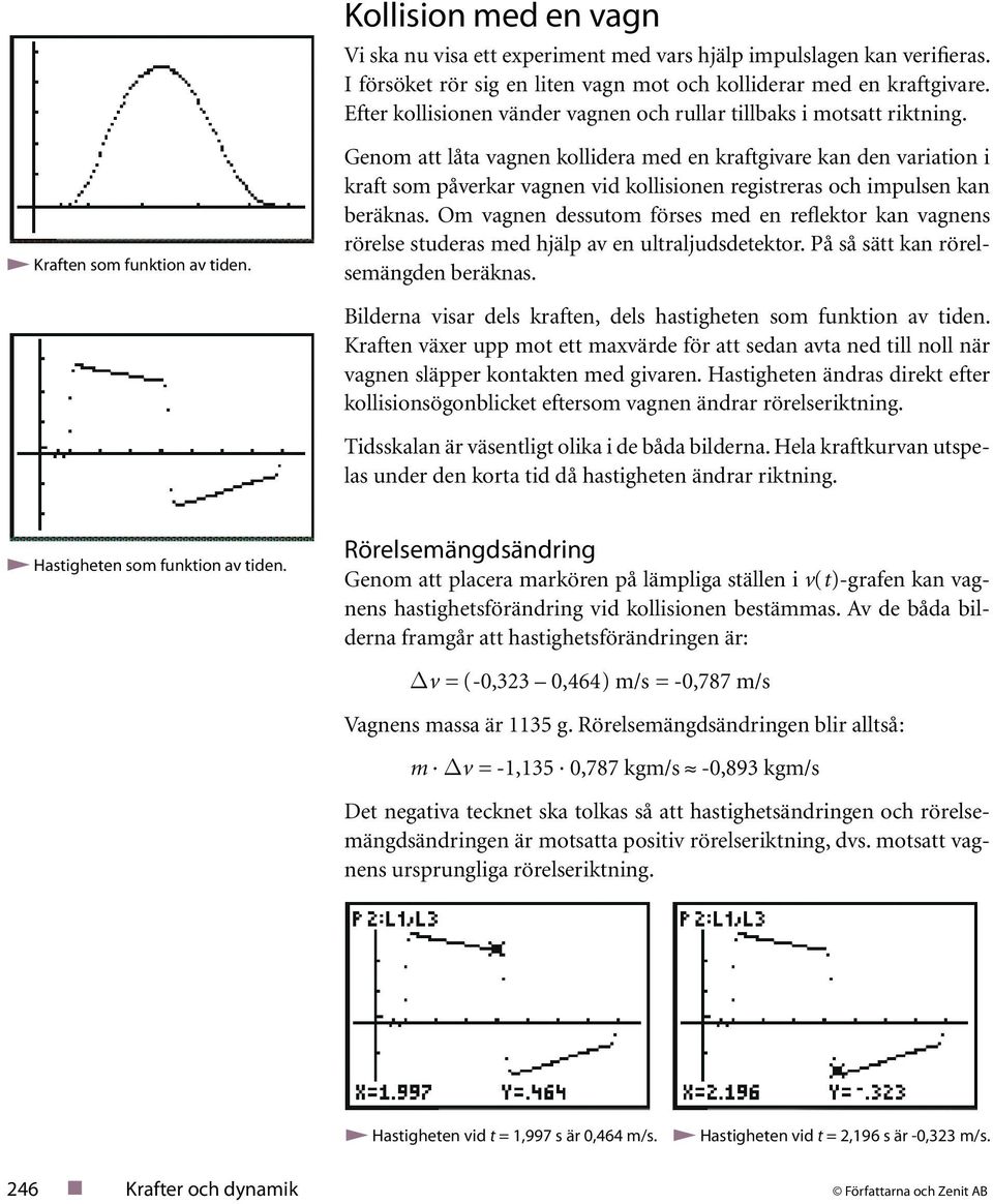 Genom att låta vagnen kollidera med en kraftgivare kan den variation i kraft som påverkar vagnen vid kollisionen registreras och impulsen kan beräknas.