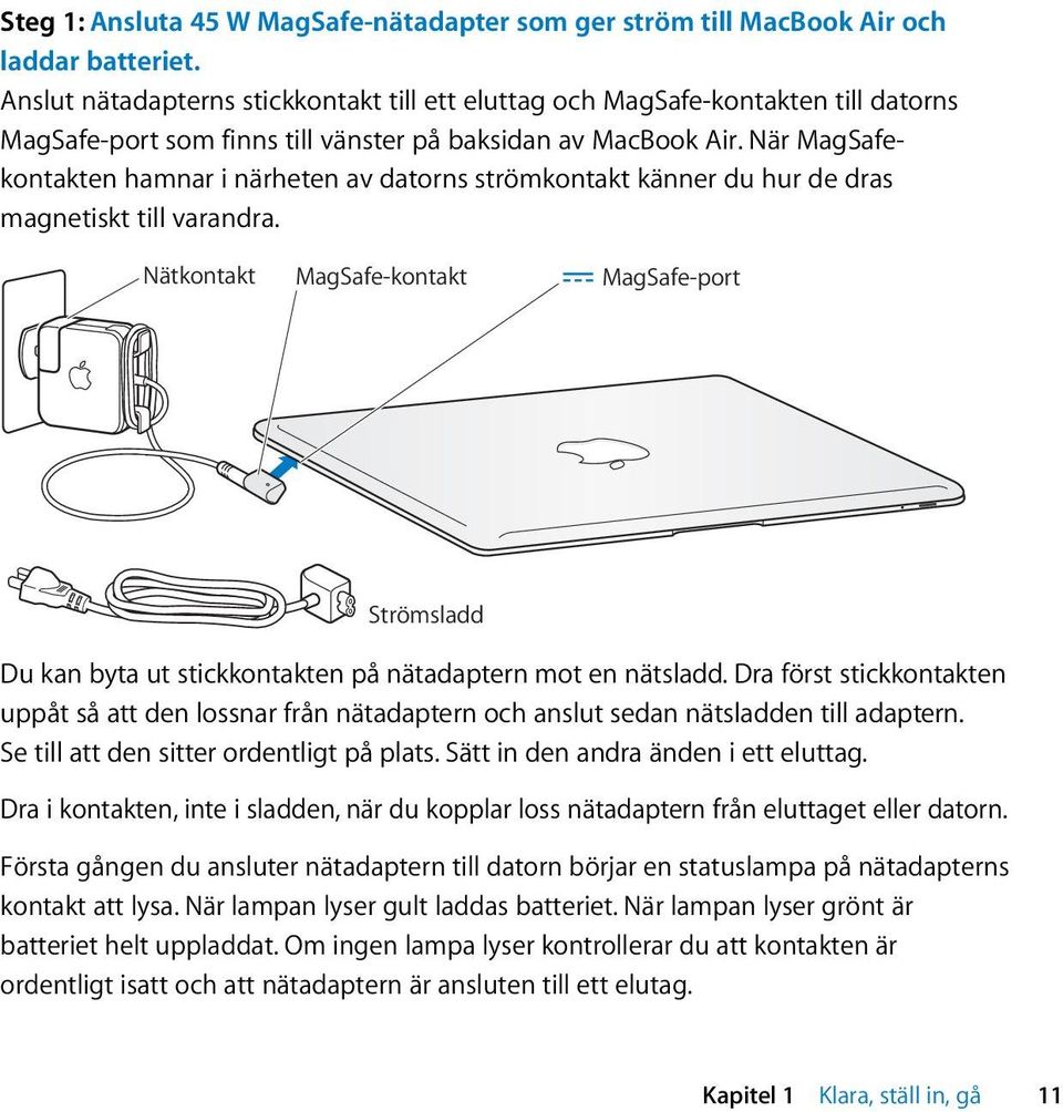 När MagSafekontakten hamnar i närheten av datorns strömkontakt känner du hur de dras magnetiskt till varandra.