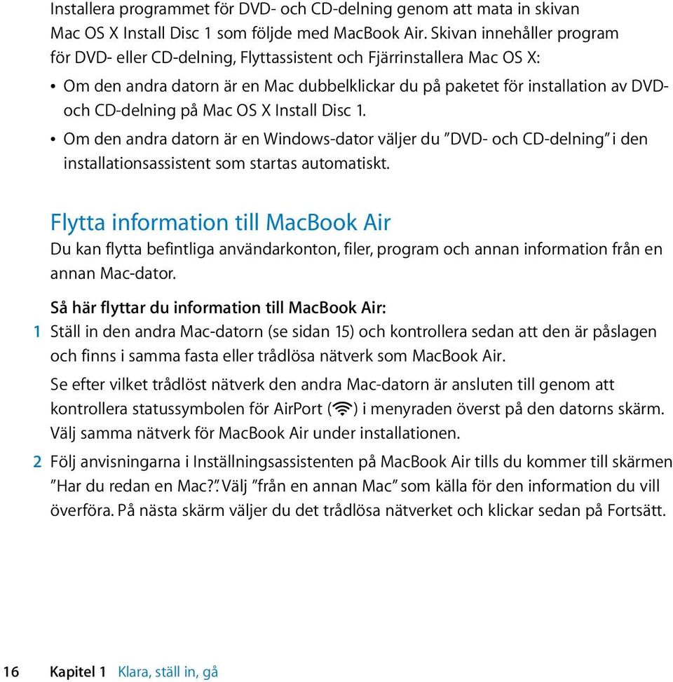 Mac OS X Install Disc 1. Â Om den andra datorn är en Windows-dator väljer du DVD- och CD-delning i den installationsassistent som startas automatiskt.