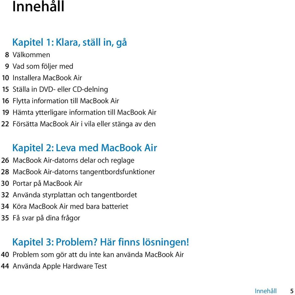 Air-datorns delar och reglage 28 MacBook Air-datorns tangentbordsfunktioner 30 Portar på MacBook Air 32 Använda styrplattan och tangentbordet 34 Köra MacBook Air med