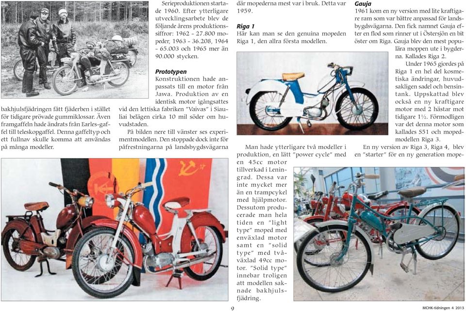 800 mopeder, 1963-36.208, 1964-65.003 och 1965 mer än 90.000 stycken. Prototypen Konstruktionen hade anpassats till en motor från Jawa.