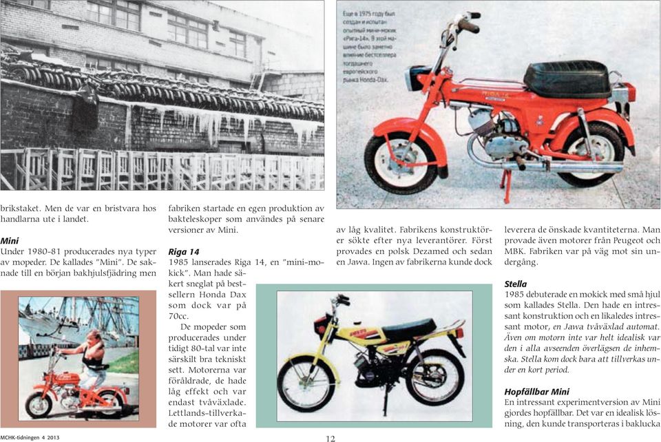 Man hade säkert sneglat på bestsellern Honda Dax som dock var på 70cc. De mopeder som producerades under tidigt 80-tal var inte särskilt bra tekniskt sett.