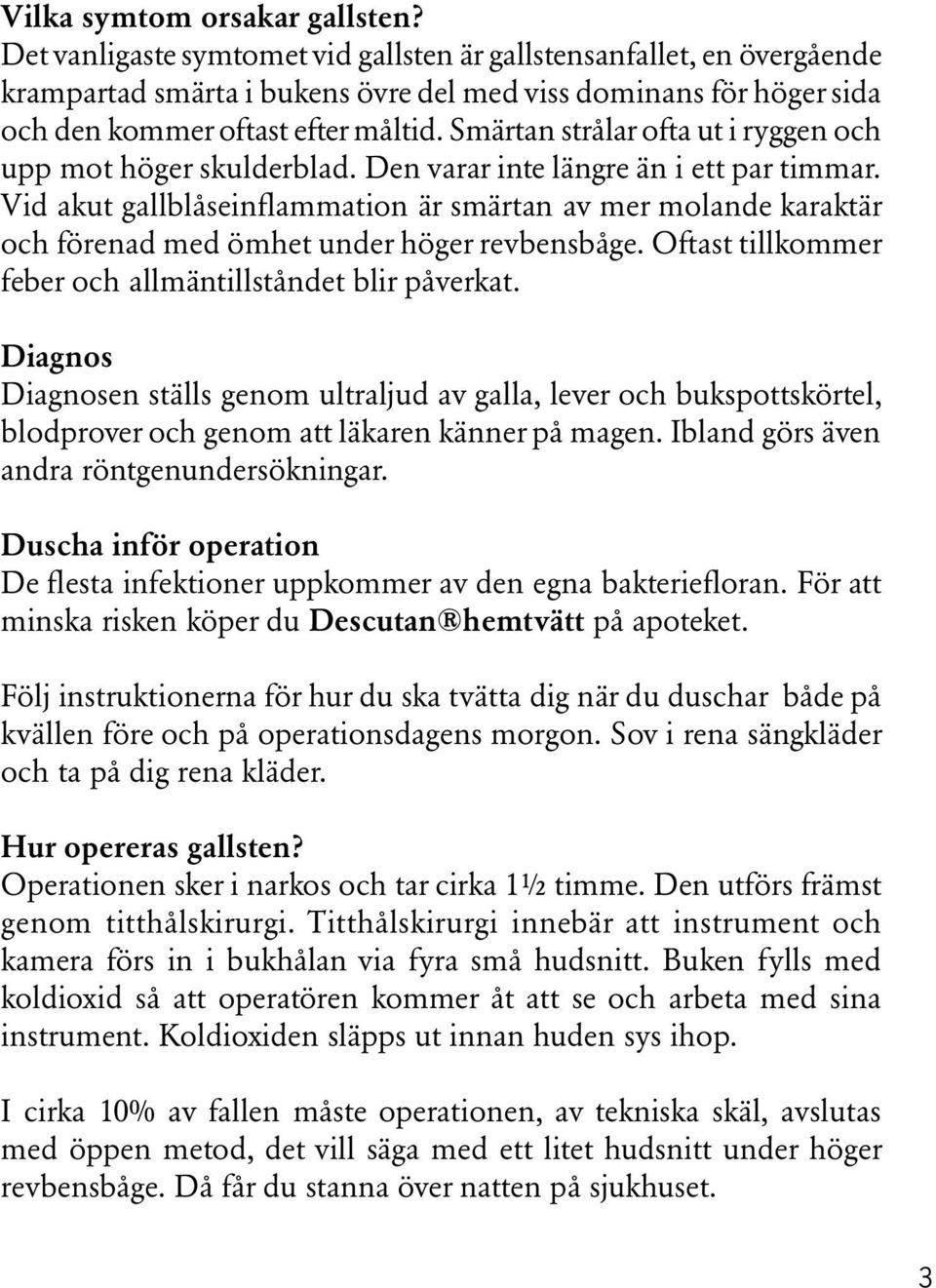 Smärtan strålar ofta ut i ryggen och upp mot höger skulderblad. Den varar inte längre än i ett par timmar.