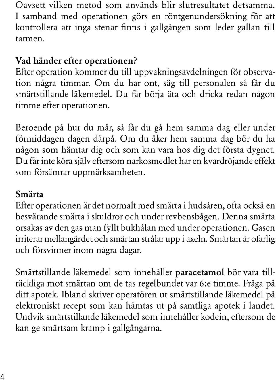 Efter operation kommer du till uppvakningsavdelningen för observation några timmar. Om du har ont, säg till personalen så får du smärtstillande läkemedel.