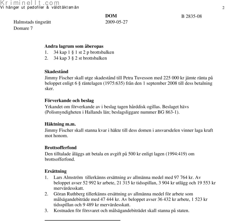 betalning sker. Förverkande och beslag Yrkandet om förverkande av i beslag tagen hårddisk ogillas. Beslaget hävs (Polismyndigheten i Hallands län; beslagsliggare nummer BG 863-1). Häktning m.m. Jimmy Fischer skall stanna kvar i häkte till dess domen i ansvarsdelen vinner laga kraft mot honom.