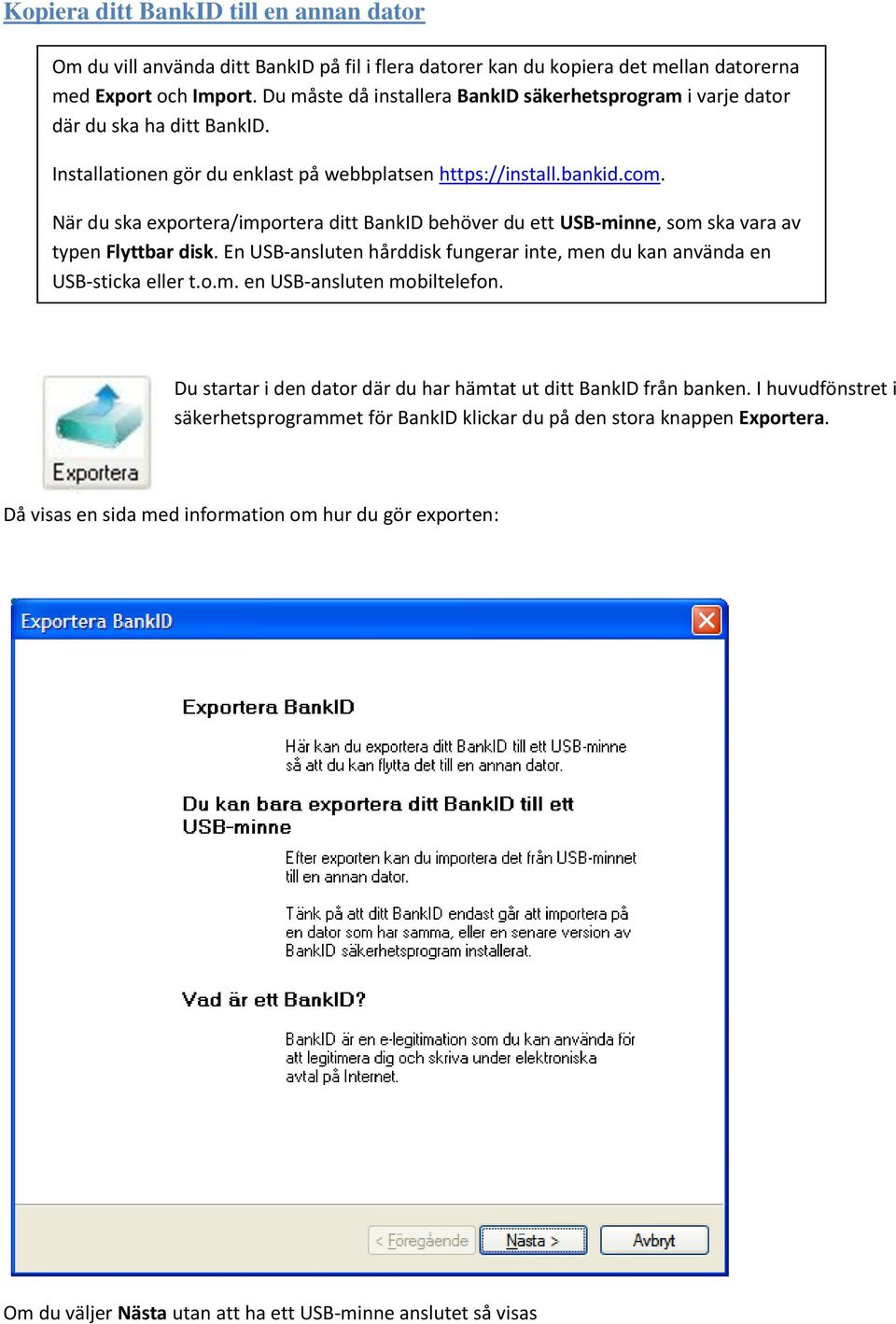 När du ska exportera/importera ditt BankID behöver du ett USB-minne, som ska vara av typen Flyttbar disk. En USB-ansluten hårddisk fungerar inte, men du kan använda en USB-sticka eller t.o.m. en USB-ansluten mobiltelefon.