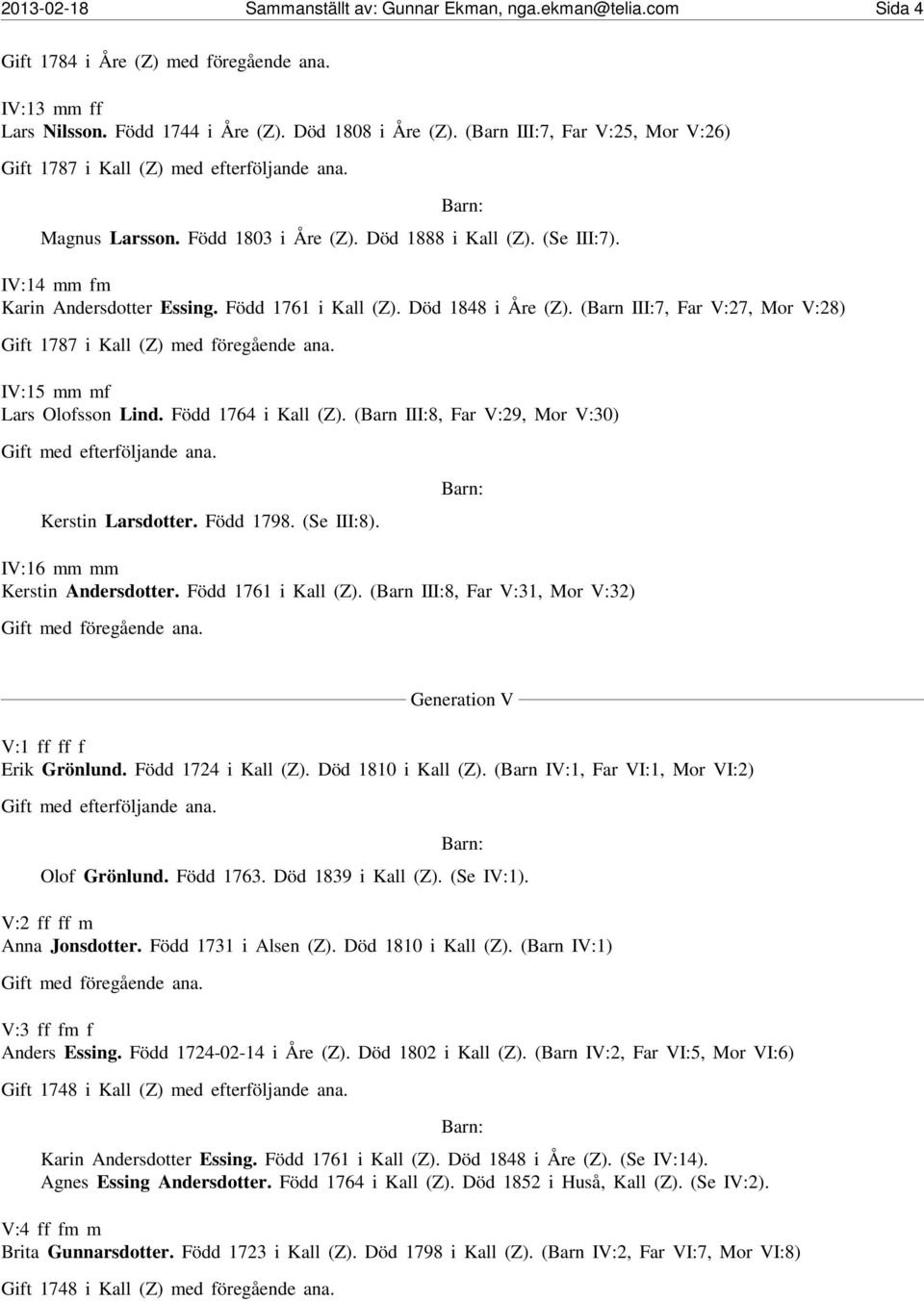 Född 1761 i Kall (Z). Död 1848 i Åre (Z). (Barn III:7, Far V:27, Mor V:28) Gift 1787 i Kall (Z) med föregående ana. IV:15 mm mf Lars Olofsson Lind. Född 1764 i Kall (Z).