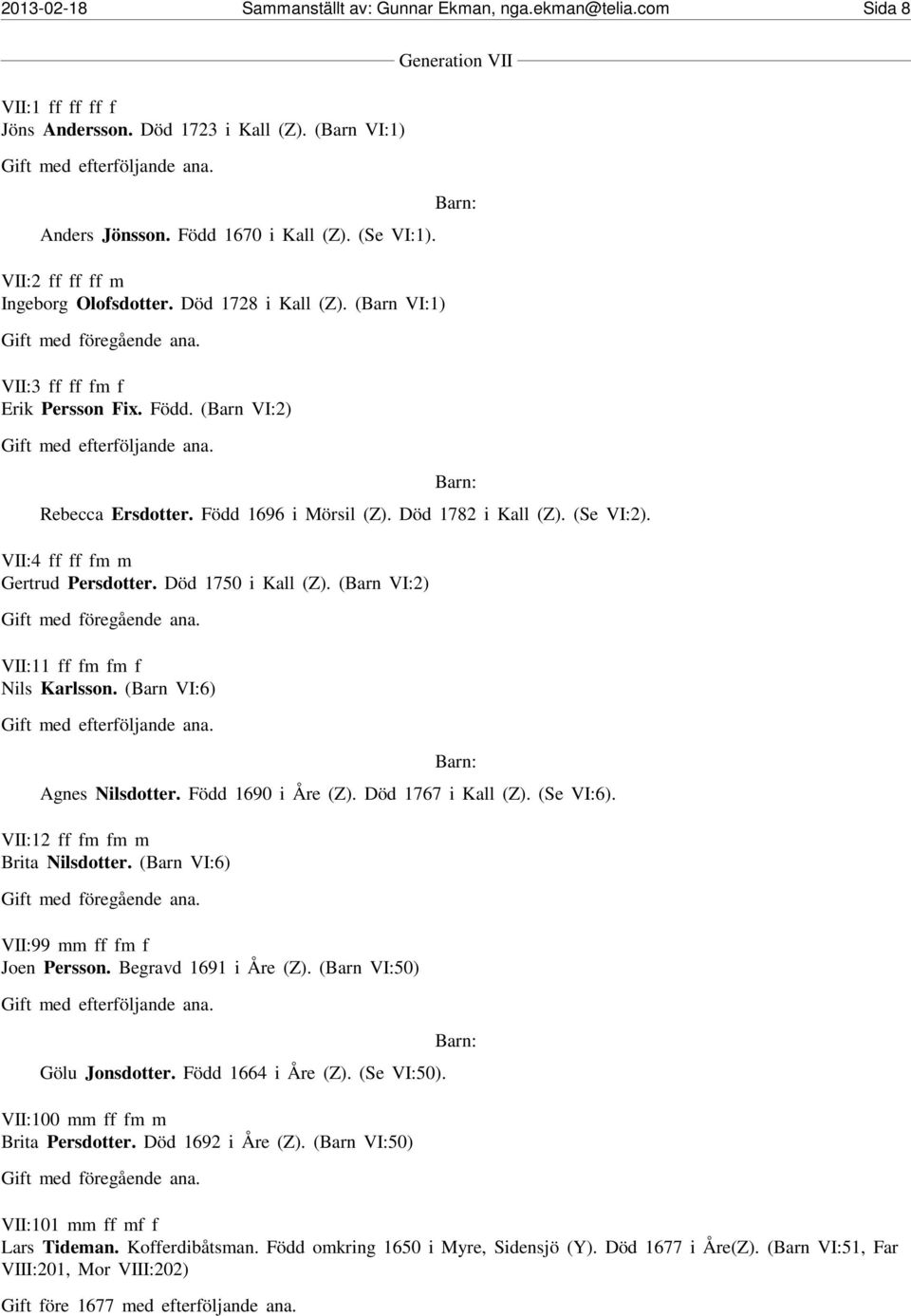 Död 1782 i Kall (Z). (Se VI:2). VII:4 ff ff fm m Gertrud Persdotter. Död 1750 i Kall (Z). (Barn VI:2) VII:11 ff fm fm f Nils Karlsson. (Barn VI:6) Agnes Nilsdotter. Född 1690 i Åre (Z).