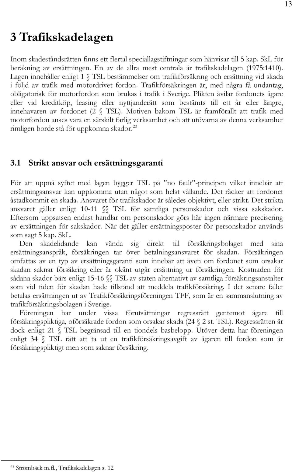Trafikförsäkringen är, med några få undantag, obligatorisk för motorfordon som brukas i trafik i Sverige.