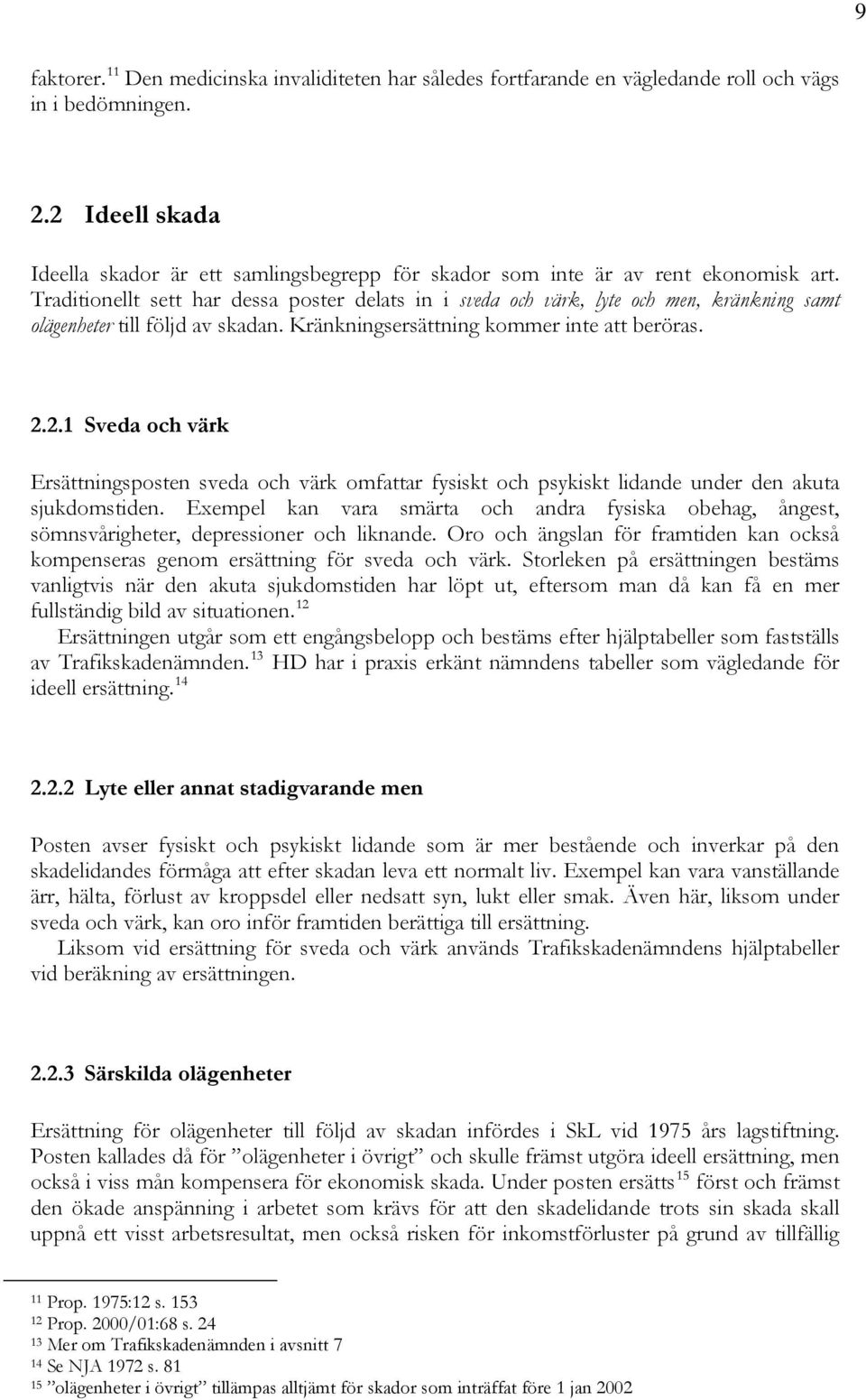 Traditionellt sett har dessa poster delats in i sveda och värk, lyte och men, kränkning samt olägenheter till följd av skadan. Kränkningsersättning kommer inte att beröras. 2.