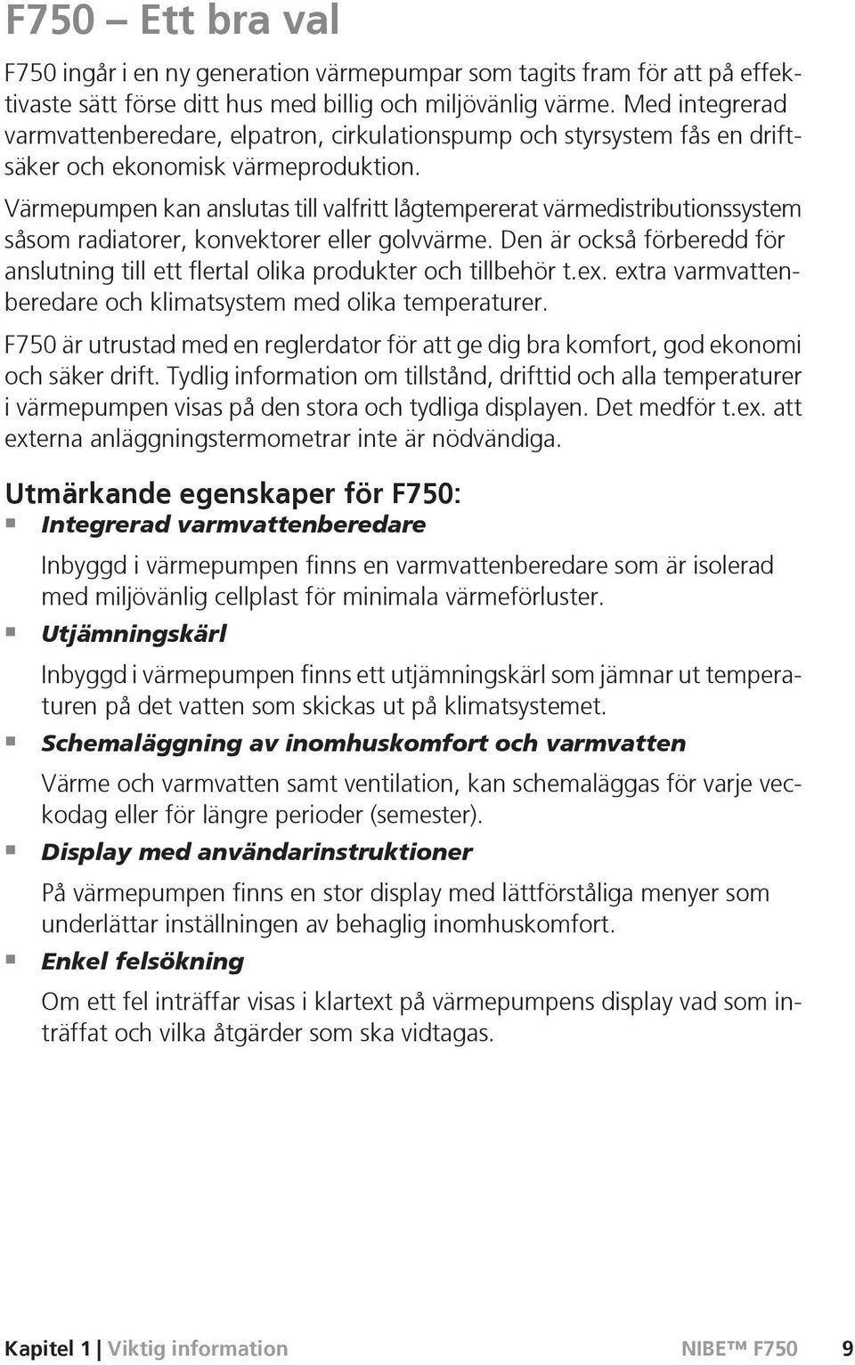 Värmepumpen kan anslutas till valfritt lågtempererat värmedistributionssystem såsom radiatorer, konvektorer eller golvvärme.