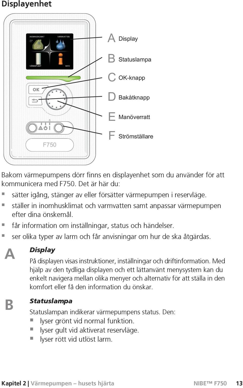 ser olika typer av larm och får anvisningar om hur de ska åtgärdas. A B Display På displayen visas instruktioner, inställningar och driftinformation.