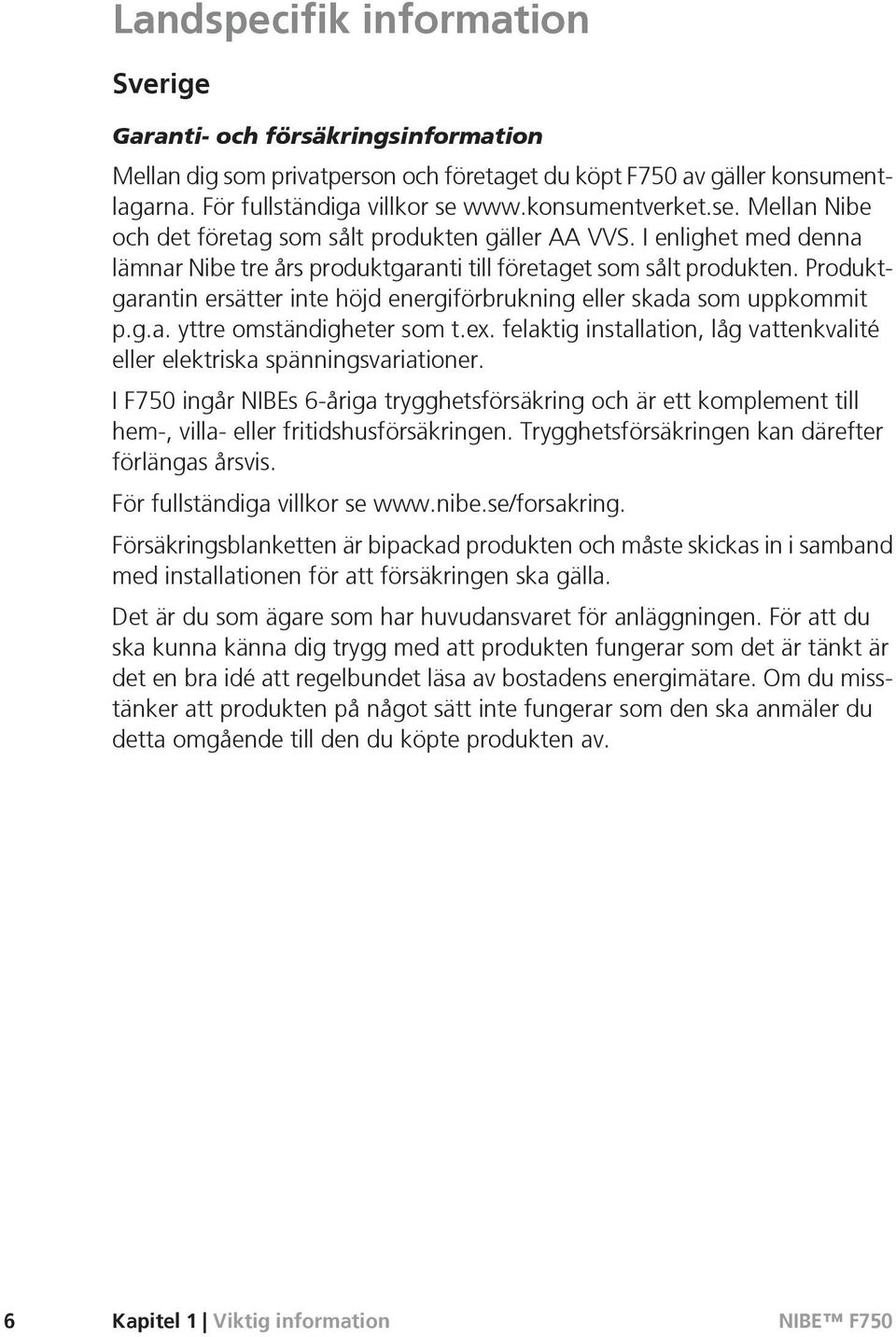 Produktgarantin ersätter inte höjd energiförbrukning eller skada som uppkommit p.g.a. yttre omständigheter som t.ex. felaktig installation, låg vattenkvalité eller elektriska spänningsvariationer.