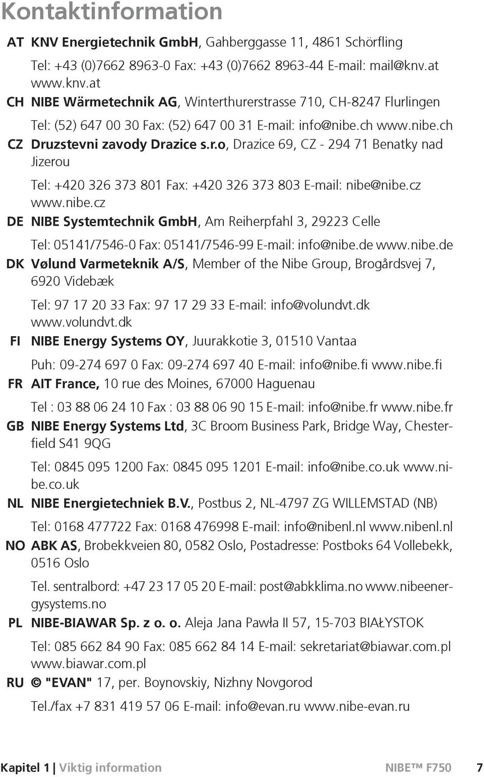 cz www.nibe.cz DE NIBE Systemtechnik GmbH, Am Reiherpfahl 3, 29223 Celle Tel: 05141/7546-0 Fax: 05141/7546-99 E-mail: info@nibe.de www.nibe.de DK Vølund Varmeteknik A/S, Member of the Nibe Group, Brogårdsvej 7, 6920 Videbæk FI FR GB Tel: 97 17 20 33 Fax: 97 17 29 33 E-mail: info@volundvt.