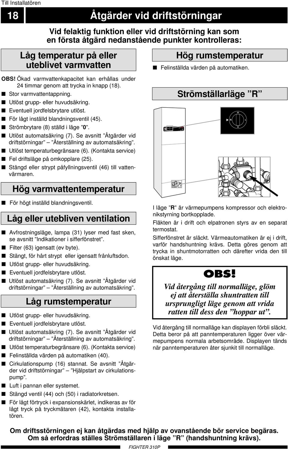 första åtgärd nedanstående punkter kontrolleras: Hög rumstemperatur Felinställda värden på automatiken. OBS! Ökad varmvattenkapacitet kan erhållas under 4 timmar genom att trycka in knapp (8).