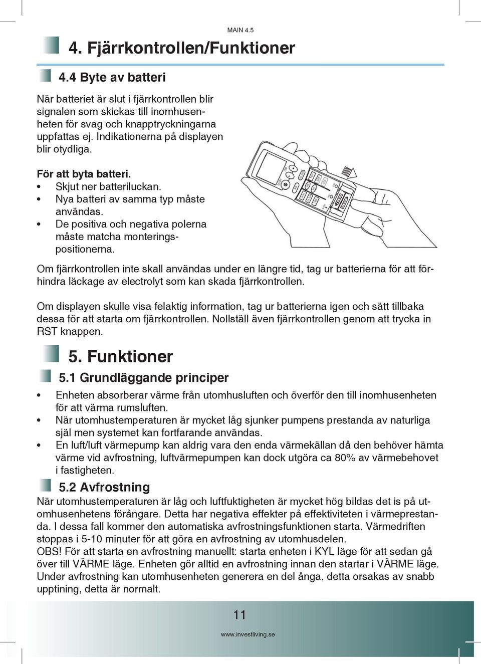 Om fjärrkontrollen inte skall användas under en längre tid, tag ur batterierna för att förhindra läckage av electrolyt som kan skada fjärrkontrollen.