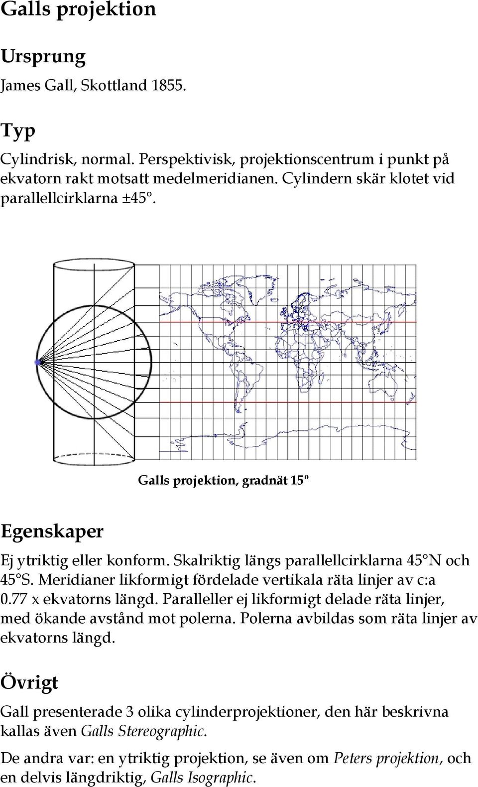 Meridianer likformigt fördelade vertikala räta linjer av c:a 0.77 x ekvatorns längd. Paralleller ej likformigt delade räta linjer, med ökande avstånd mot polerna.