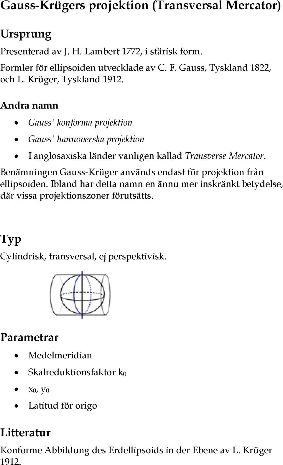 Benämningen Gauss-Krüger används endast för projektion från ellipsoiden. Ibland har detta namn en ännu mer inskränkt betydelse, där vissa projektionszoner förutsätts.