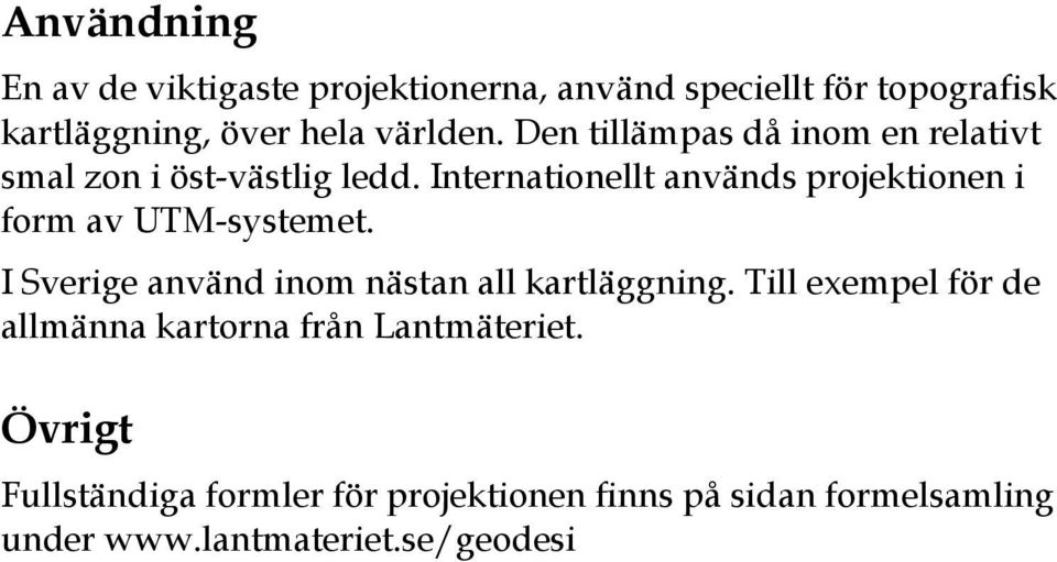 Internationellt används projektionen i form av UTM-systemet. I Sverige använd inom nästan all kartläggning.