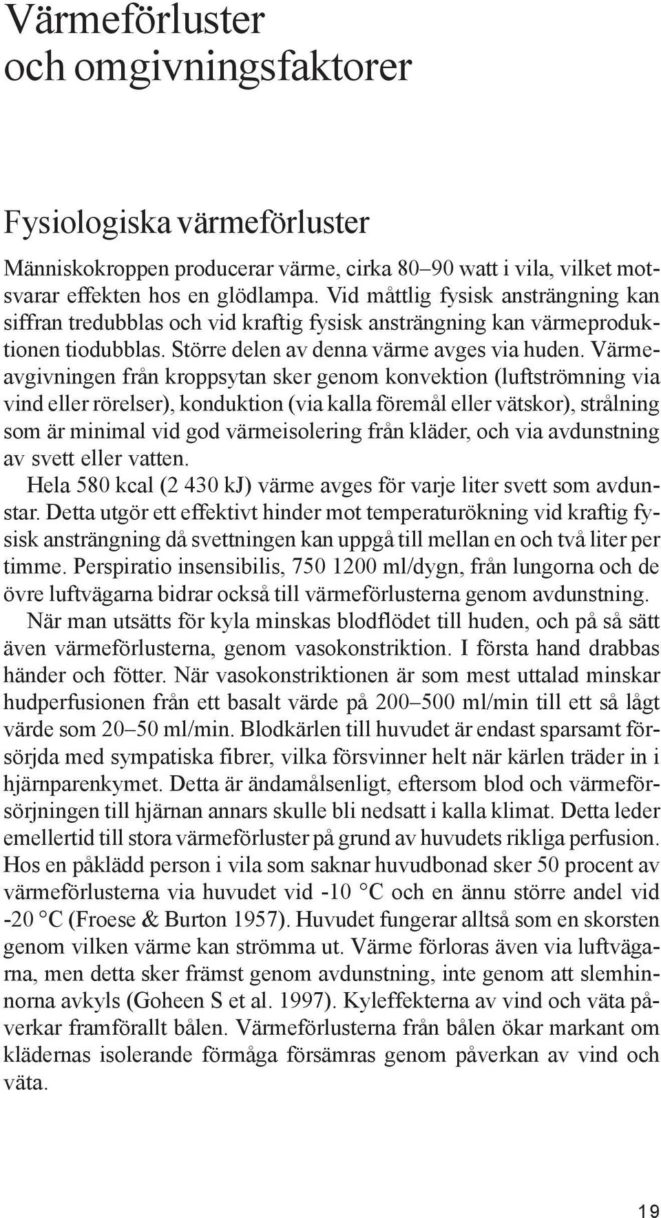 Värmeavgivningen från kroppsytan sker genom konvektion (luftströmning via vind eller rörelser), konduktion (via kalla föremål eller vätskor), strålning som är minimal vid god värmeisolering från