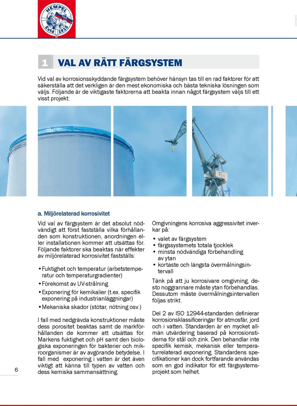 Miljörelaterad korrosivitet Vid val av färgsystem är det absolut nödvändigt att först fastställa vilka förhållanden som konstruktionen, anordningen eller installationen kommer att utsättas för.