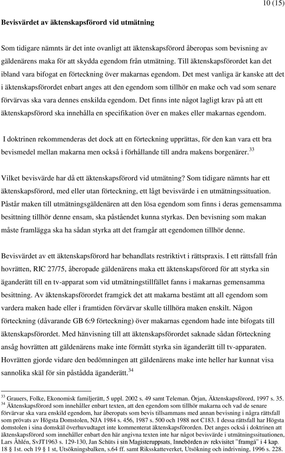 Det mest vanliga är kanske att det i äktenskapsförordet enbart anges att den egendom som tillhör en make och vad som senare förvärvas ska vara dennes enskilda egendom.