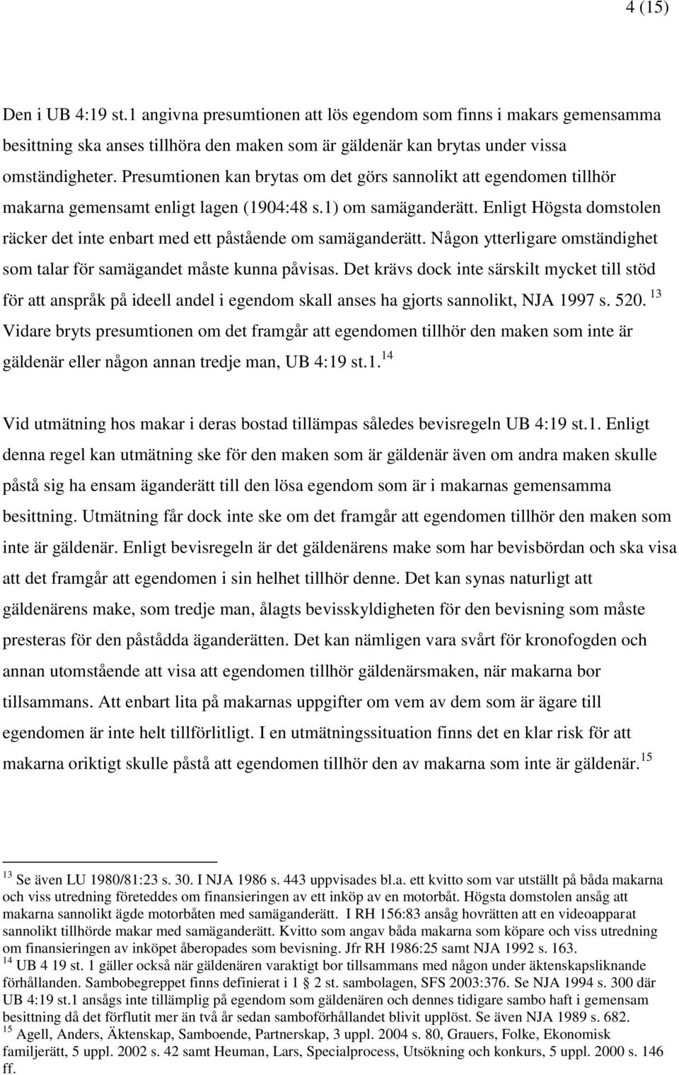 Enligt Högsta domstolen räcker det inte enbart med ett påstående om samäganderätt. Någon ytterligare omständighet som talar för samägandet måste kunna påvisas.