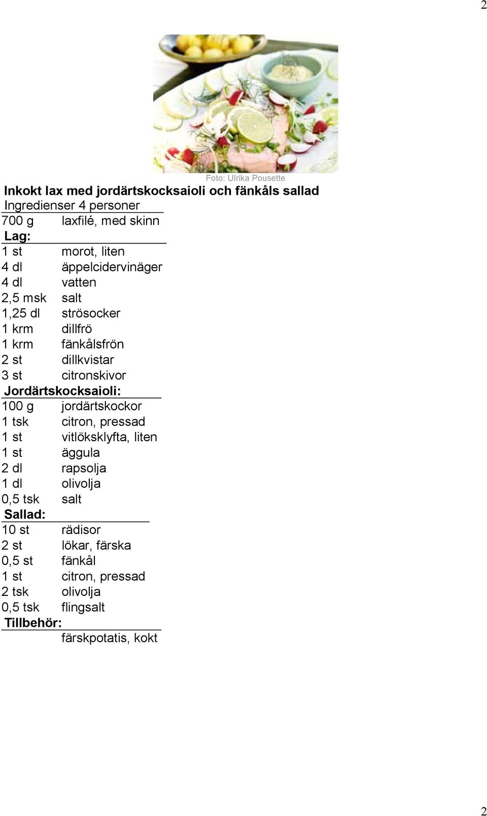 citronskivor Jordärtskocksaioli: 100 g jordärtskockor 1 tsk citron, pressad 1 st vitlöksklyfta, liten 1 st äggula 2 dl rapsolja 1 dl olivolja