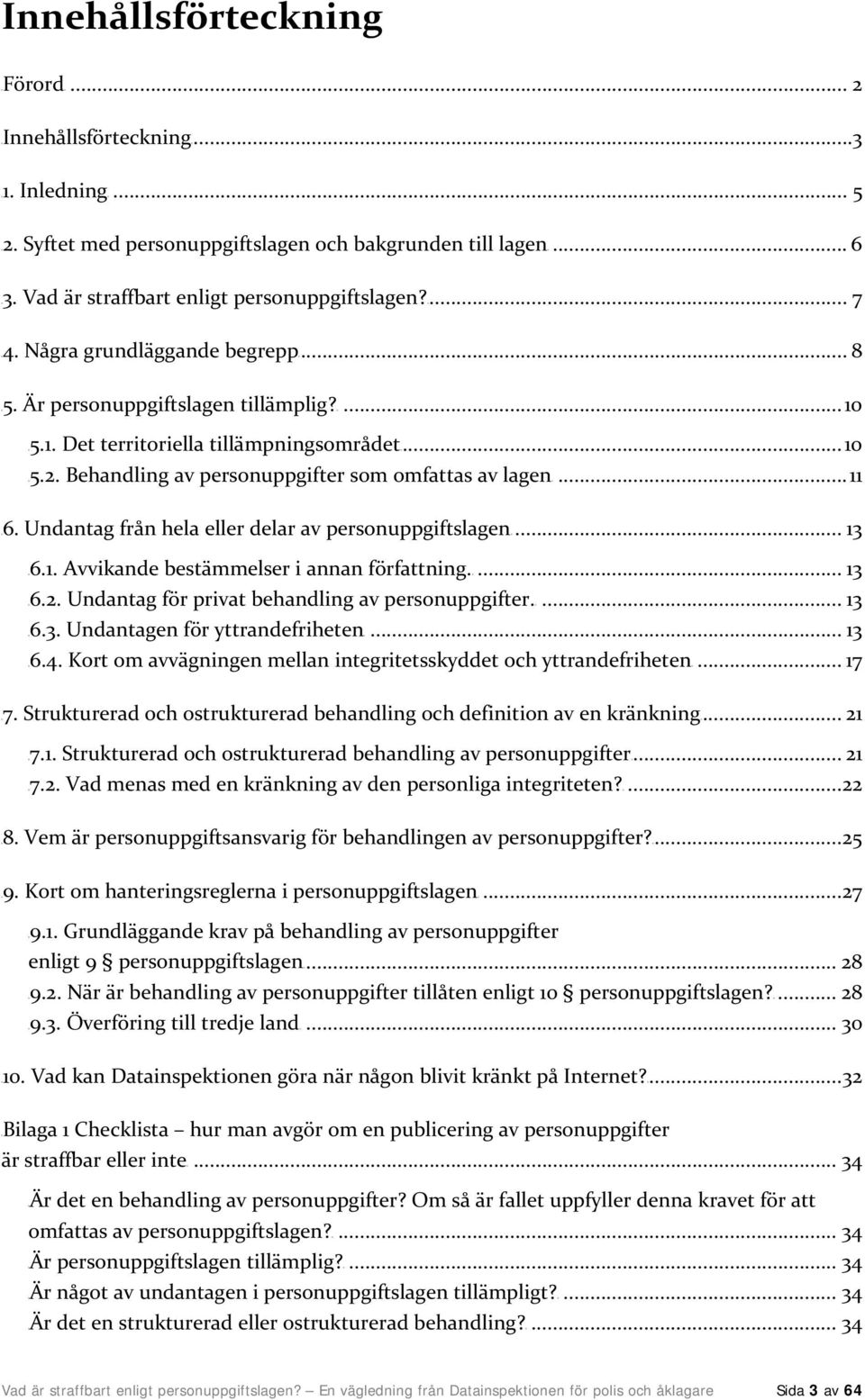 Behandling av personuppgifter som omfattas av lagenu... 11 U6. Undantag från hela eller delar av personuppgiftslagenu... 13 U6.1. Avvikande bestämmelser i annan författning.u... 13 U6.2.