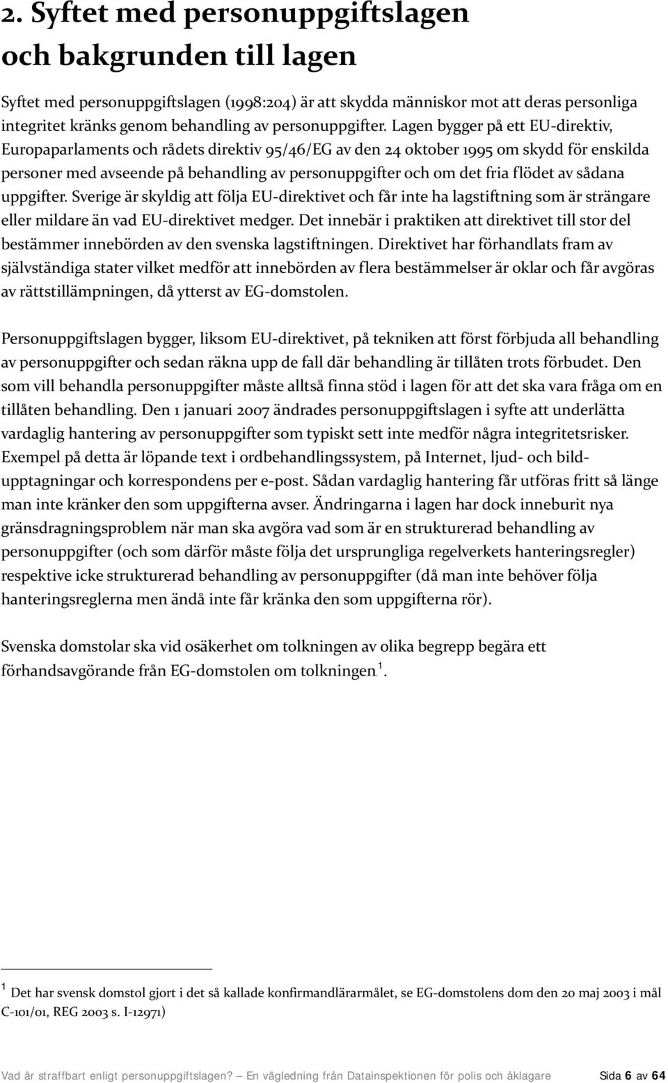 Lagen bygger på ett EU-direktiv, Europaparlaments och rådets direktiv 95/46/EG av den 24 oktober 1995 om skydd för enskilda personer med avseende på behandling av personuppgifter och om det fria