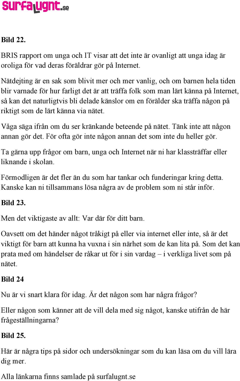 känslor om en förälder ska träffa någon på riktigt som de lärt känna via nätet. Våga säga ifrån om du ser kränkande beteende på nätet. Tänk inte att någon annan gör det.