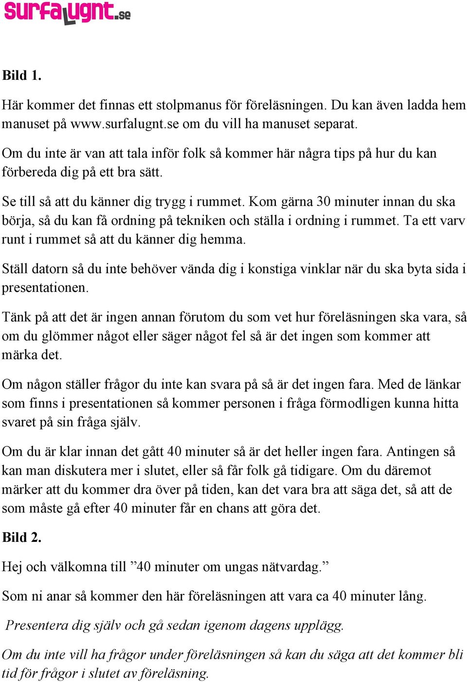 Kom gärna 30 minuter innan du ska börja, så du kan få ordning på tekniken och ställa i ordning i rummet. Ta ett varv runt i rummet så att du känner dig hemma.